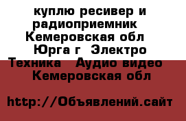 куплю ресивер и радиоприемник - Кемеровская обл., Юрга г. Электро-Техника » Аудио-видео   . Кемеровская обл.